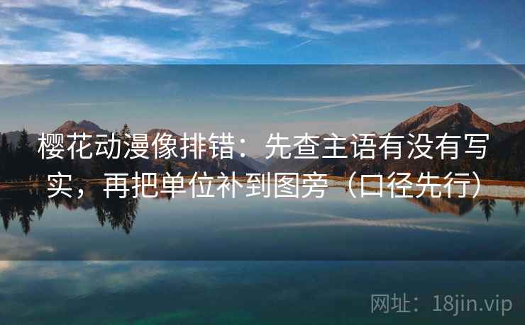 樱花动漫像排错：先查主语有没有写实，再把单位补到图旁（口径先行）