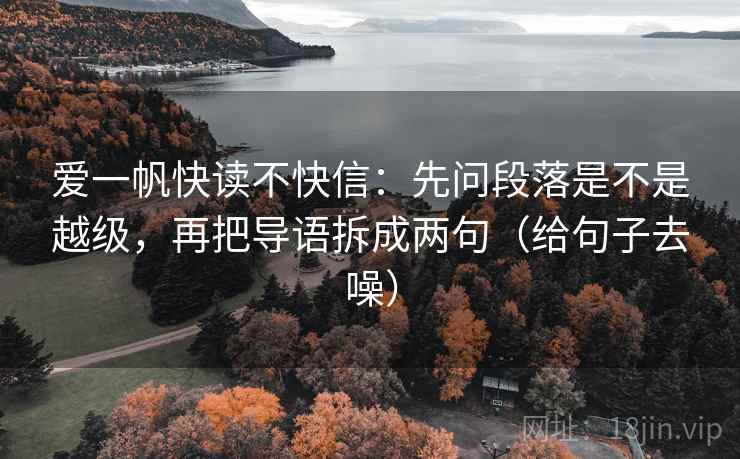 爱一帆快读不快信：先问段落是不是越级，再把导语拆成两句（给句子去噪）  第2张
