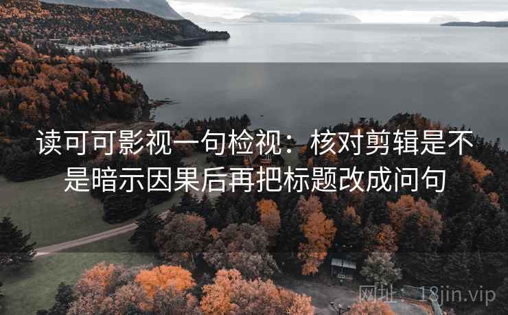 读可可影视一句检视：核对剪辑是不是暗示因果后再把标题改成问句  第1张