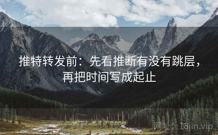 推特转发前：先看推断有没有跳层，再把时间写成起止  第1张