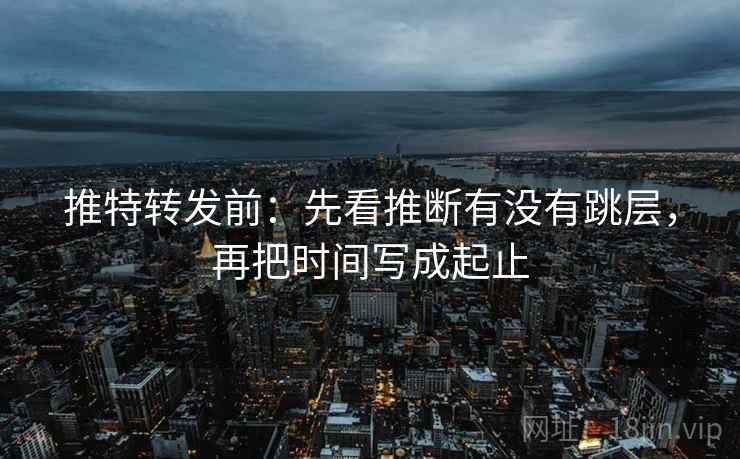推特转发前：先看推断有没有跳层，再把时间写成起止  第2张