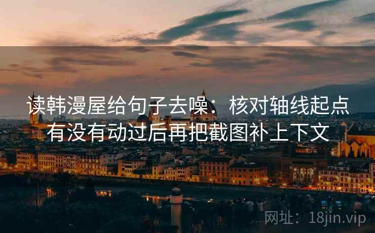 读韩漫屋给句子去噪：核对轴线起点有没有动过后再把截图补上下文