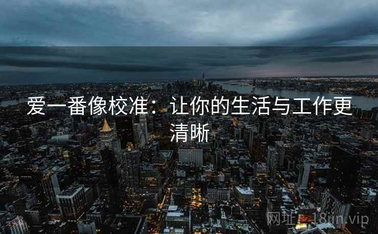 爱一番像校准：让你的生活与工作更清晰  第2张