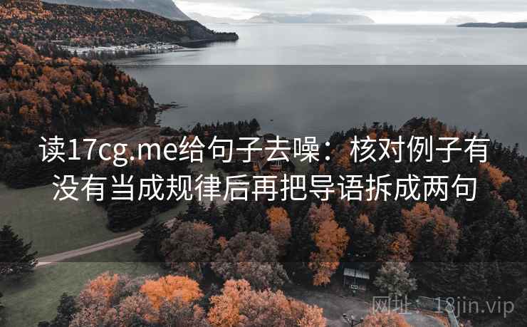 读17cg.me给句子去噪：核对例子有没有当成规律后再把导语拆成两句  第1张