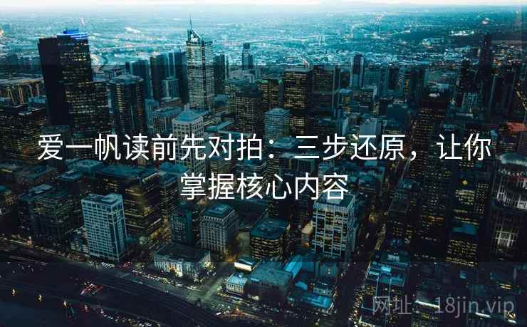 爱一帆读前先对拍：三步还原，让你掌握核心内容