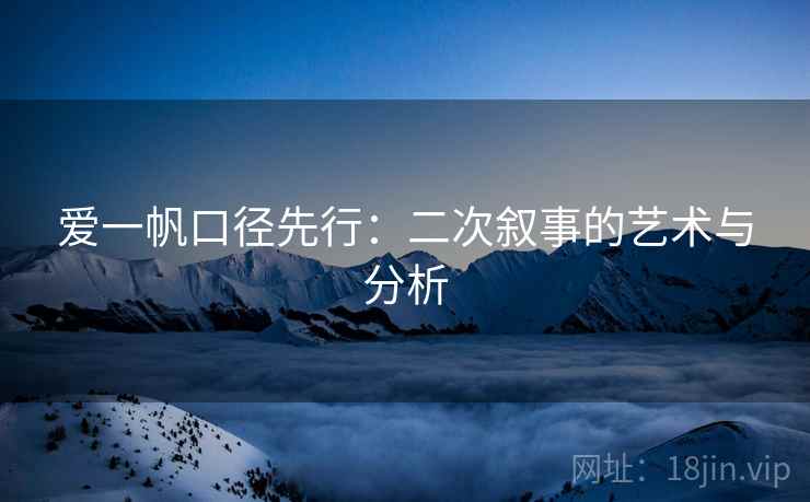 爱一帆口径先行：二次叙事的艺术与分析