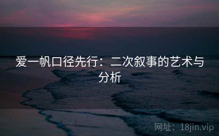 爱一帆口径先行：二次叙事的艺术与分析