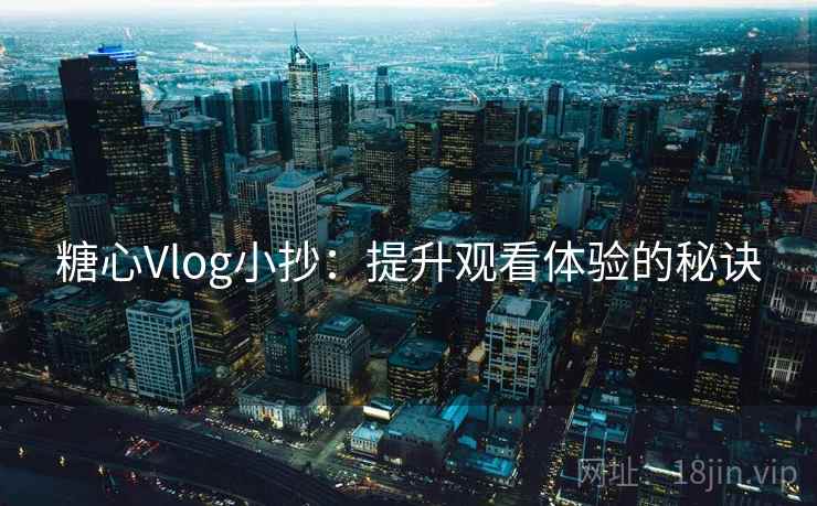 糖心Vlog小抄：提升观看体验的秘诀