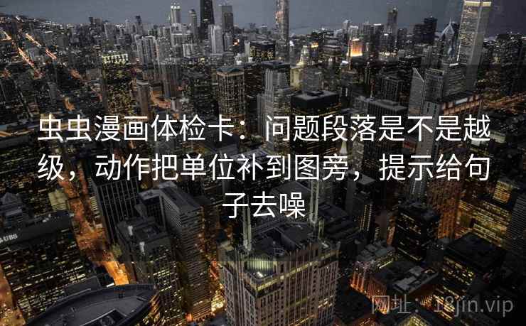 虫虫漫画体检卡：问题段落是不是越级，动作把单位补到图旁，提示给句子去噪