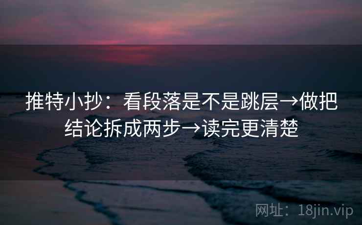推特小抄：看段落是不是跳层→做把结论拆成两步→读完更清楚