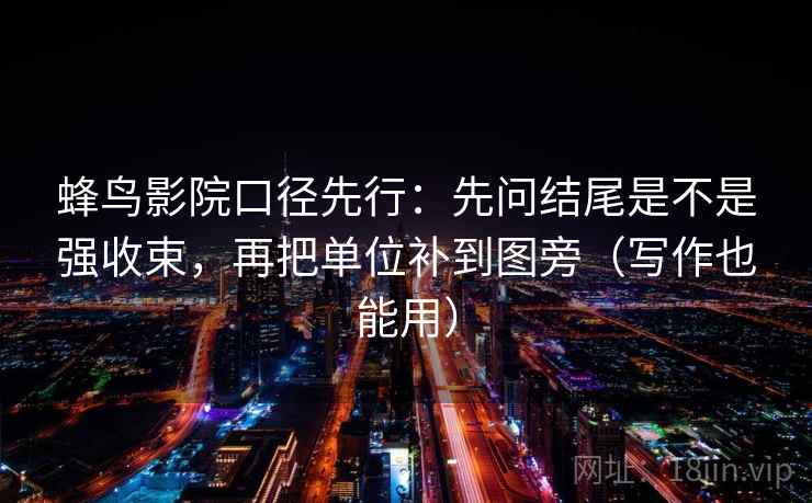 蜂鸟影院口径先行：先问结尾是不是强收束，再把单位补到图旁（写作也能用）