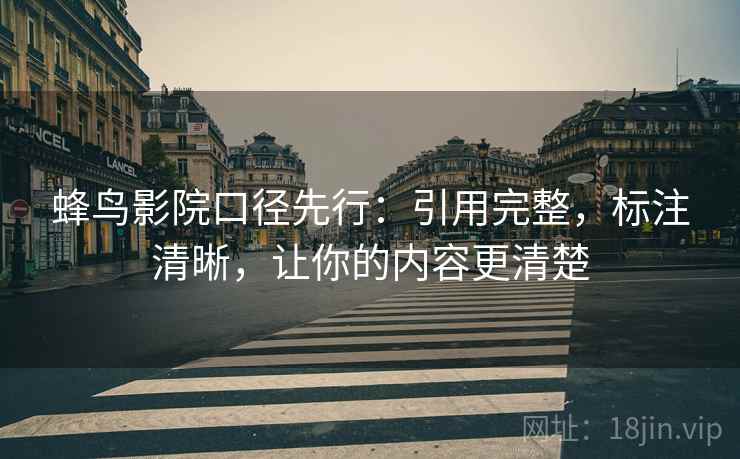蜂鸟影院口径先行：引用完整，标注清晰，让你的内容更清楚