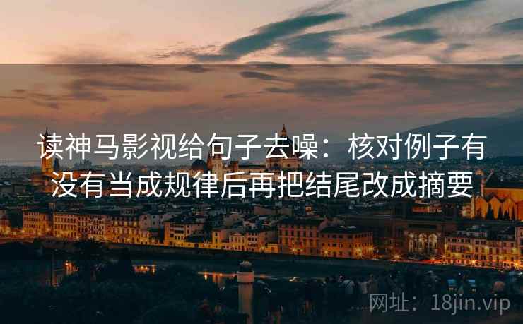 读神马影视给句子去噪：核对例子有没有当成规律后再把结尾改成摘要