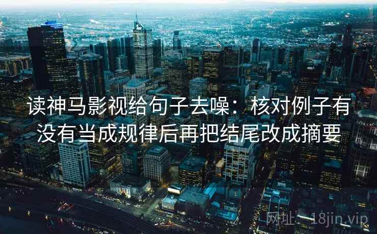 读神马影视给句子去噪：核对例子有没有当成规律后再把结尾改成摘要