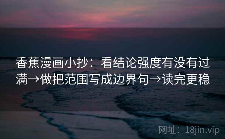 香蕉漫画小抄：看结论强度有没有过满→做把范围写成边界句→读完更稳