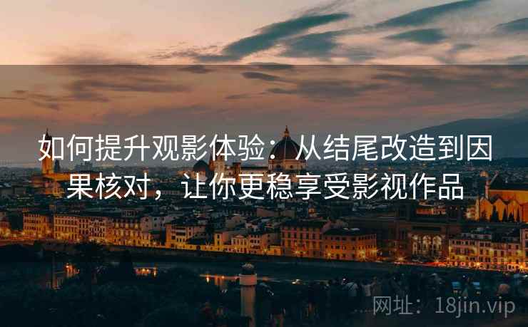 如何提升观影体验：从结尾改造到因果核对，让你更稳享受影视作品