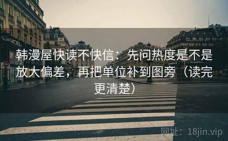 韩漫屋快读不快信：先问热度是不是放大偏差，再把单位补到图旁（读完更清楚）