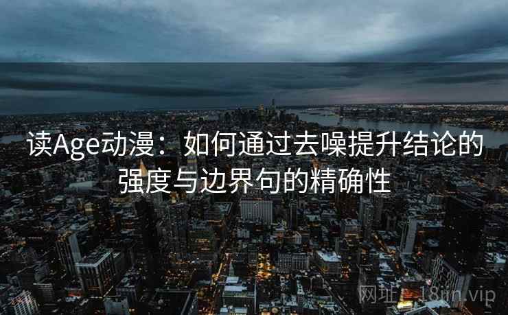 读Age动漫：如何通过去噪提升结论的强度与边界句的精确性