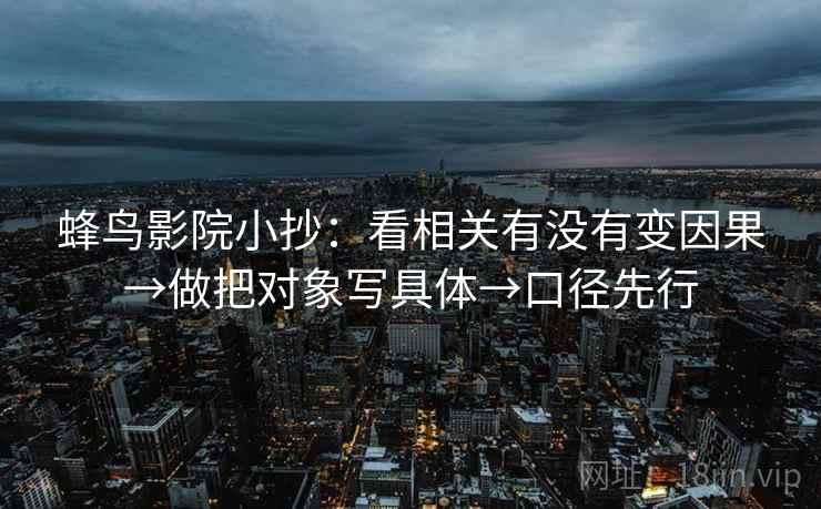 蜂鸟影院小抄：看相关有没有变因果→做把对象写具体→口径先行