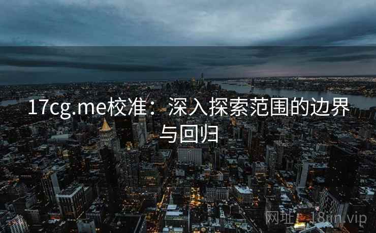 17cg.me校准：深入探索范围的边界与回归