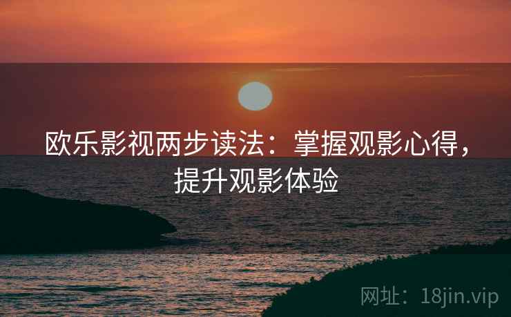 欧乐影视两步读法：掌握观影心得，提升观影体验