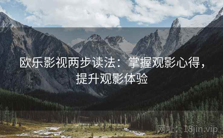 欧乐影视两步读法：掌握观影心得，提升观影体验