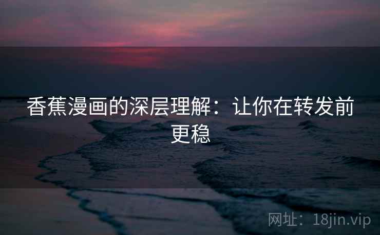 香蕉漫画的深层理解：让你在转发前更稳