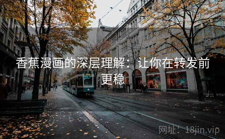 香蕉漫画的深层理解：让你在转发前更稳