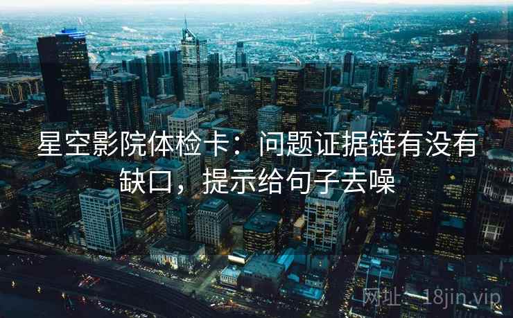 星空影院体检卡:问题证据链有没有缺口,提示给句子去噪