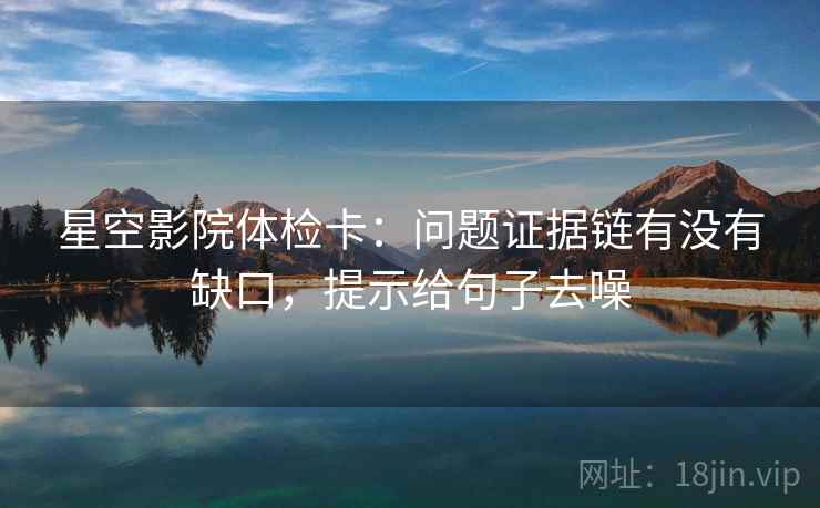 星空影院体检卡:问题证据链有没有缺口,提示给句子去噪