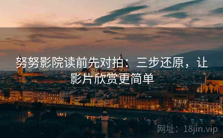 努努影院读前先对拍：三步还原，让影片欣赏更简单