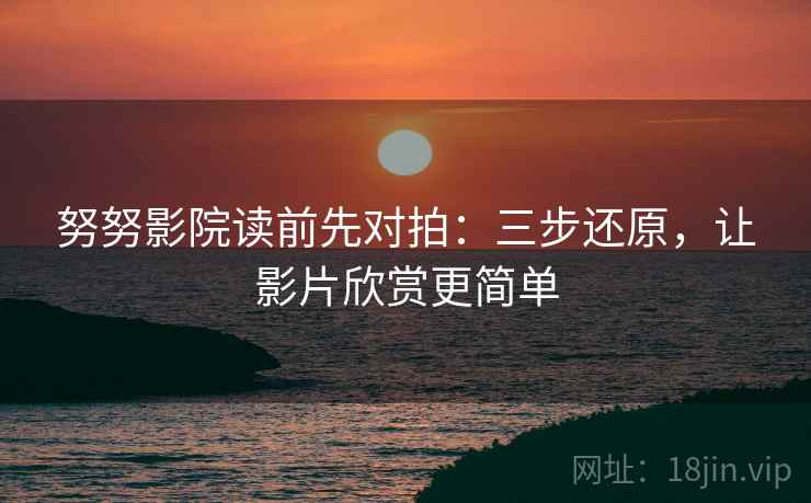努努影院读前先对拍：三步还原，让影片欣赏更简单  第2张