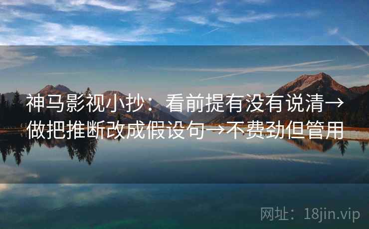 神马影视小抄：看前提有没有说清→做把推断改成假设句→不费劲但管用