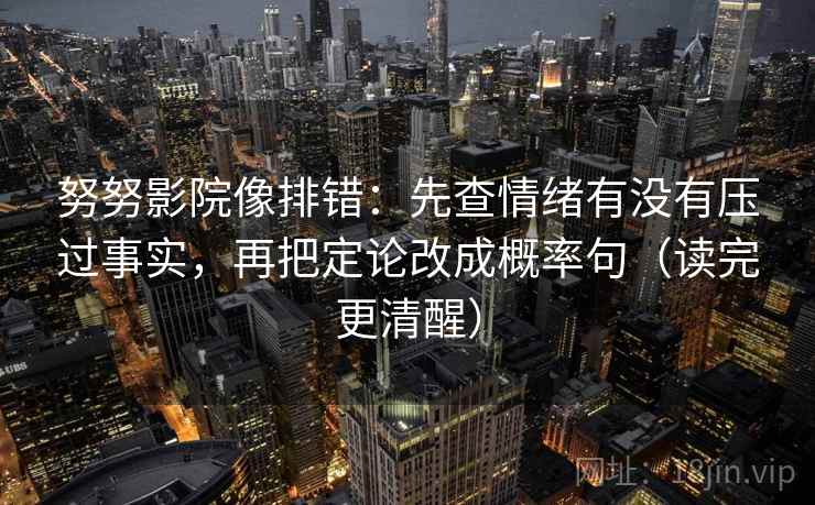 努努影院像排错：先查情绪有没有压过事实，再把定论改成概率句（读完更清醒）  第2张