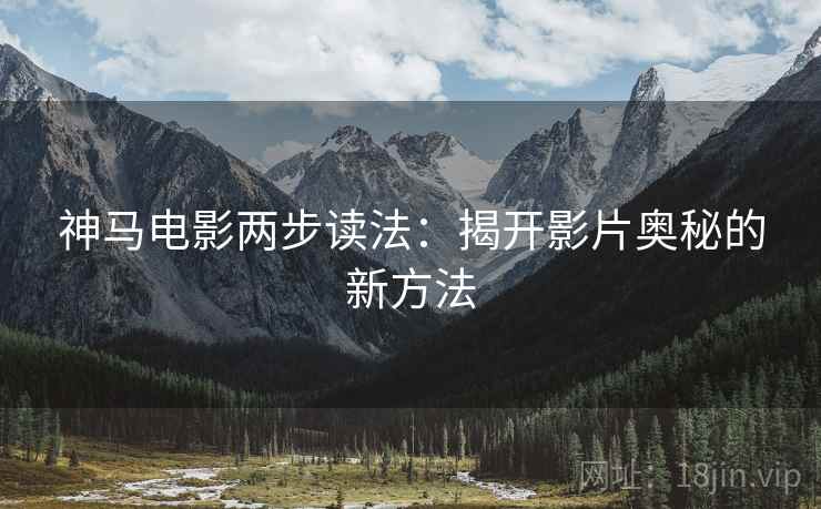 神马电影两步读法：揭开影片奥秘的新方法