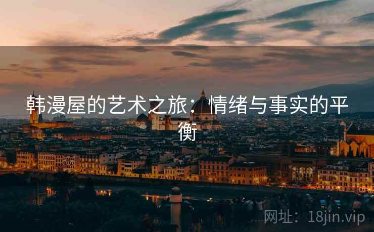 韩漫屋的艺术之旅：情绪与事实的平衡