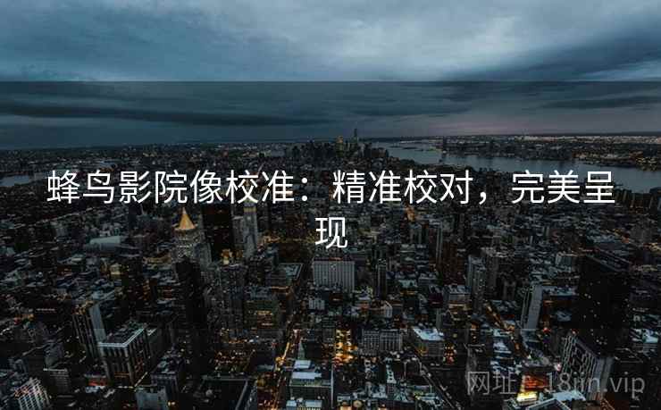 蜂鸟影院像校准：精准校对，完美呈现