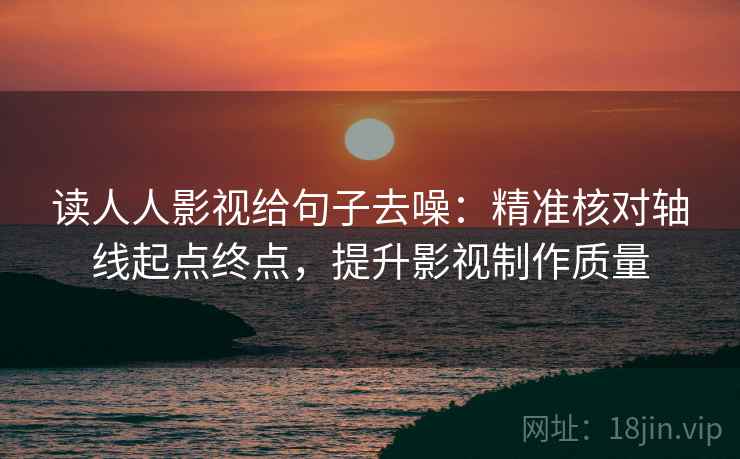 读人人影视给句子去噪：精准核对轴线起点终点，提升影视制作质量