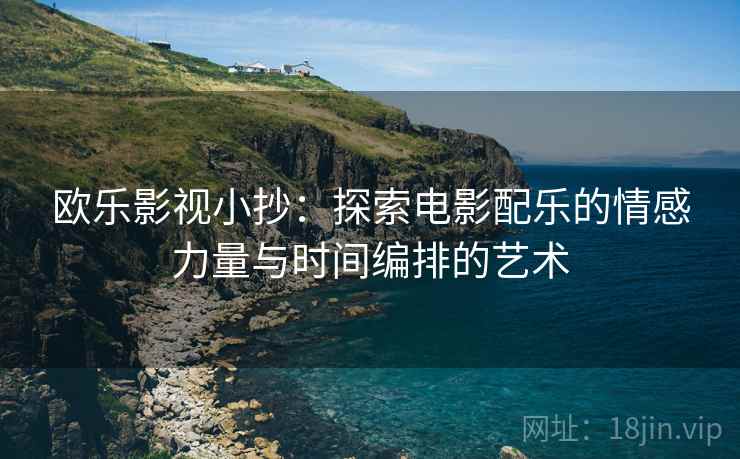 欧乐影视小抄：探索电影配乐的情感力量与时间编排的艺术