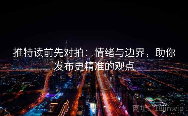 推特读前先对拍：情绪与边界，助你发布更精准的观点  第2张