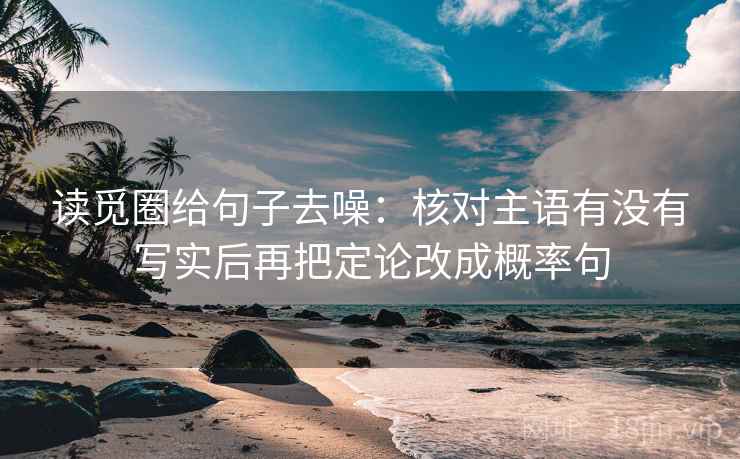 读觅圈给句子去噪：核对主语有没有写实后再把定论改成概率句