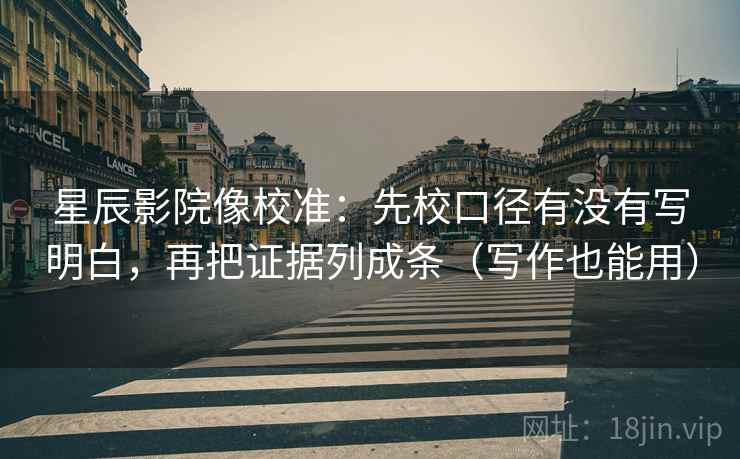 星辰影院像校准：先校口径有没有写明白，再把证据列成条（写作也能用）