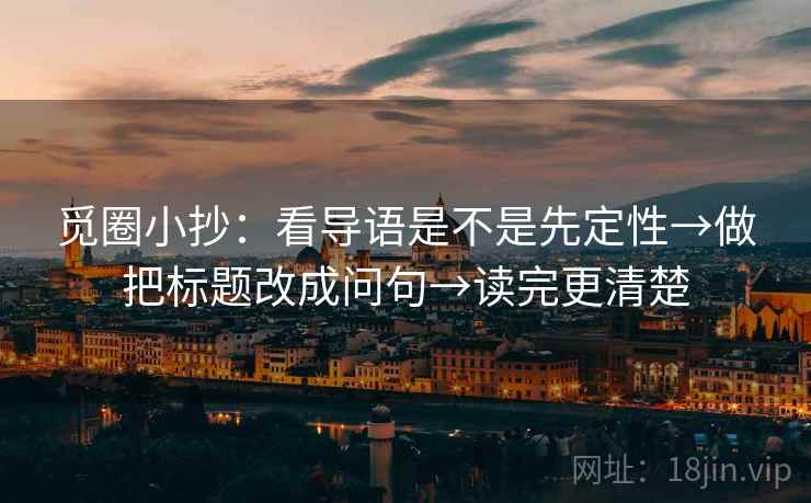 觅圈小抄：看导语是不是先定性→做把标题改成问句→读完更清楚