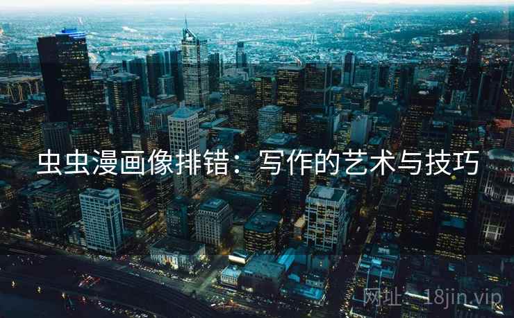 虫虫漫画像排错：写作的艺术与技巧