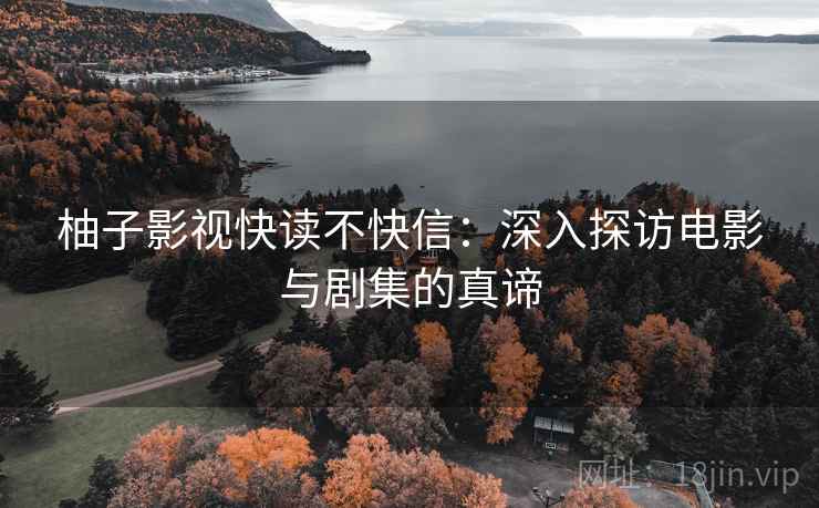 柚子影视快读不快信：深入探访电影与剧集的真谛