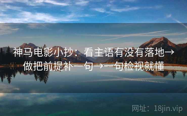 神马电影小抄：看主语有没有落地→做把前提补一句→一句检视就懂