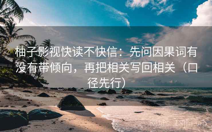 柚子影视快读不快信：先问因果词有没有带倾向，再把相关写回相关（口径先行）