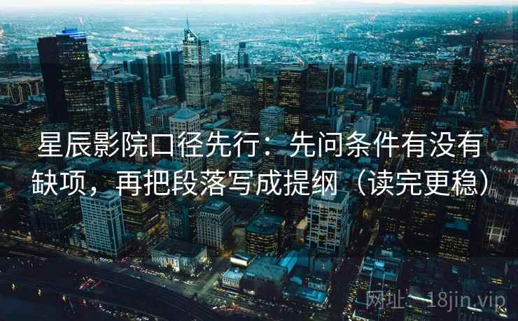 星辰影院口径先行：先问条件有没有缺项，再把段落写成提纲（读完更稳）