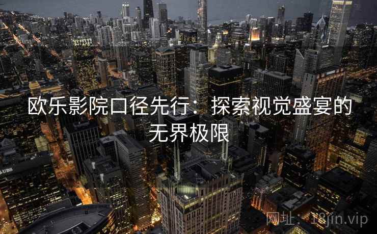 欧乐影院口径先行：探索视觉盛宴的无界极限