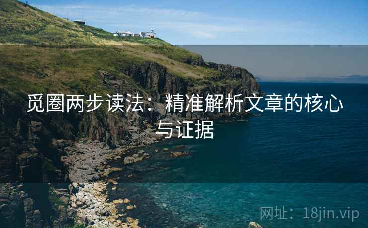 觅圈两步读法：精准解析文章的核心与证据